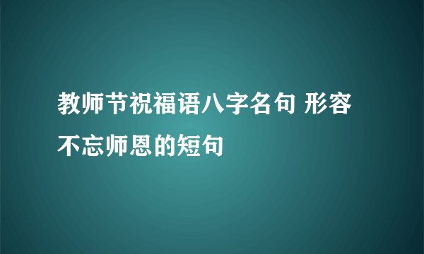 教师节祝福语八字名句 形容不忘师恩的短句