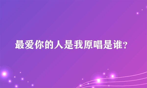 最爱你的人是我原唱是谁？