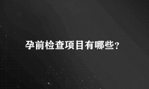 孕前检查项目有哪些？