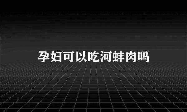 孕妇可以吃河蚌肉吗