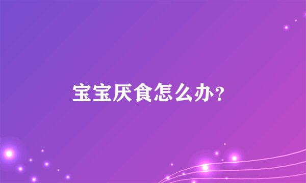宝宝厌食怎么办？