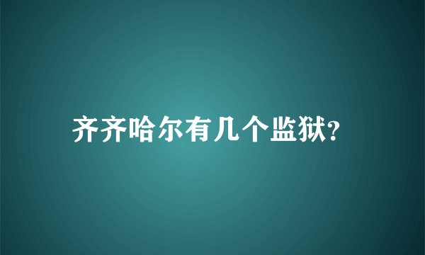 齐齐哈尔有几个监狱？