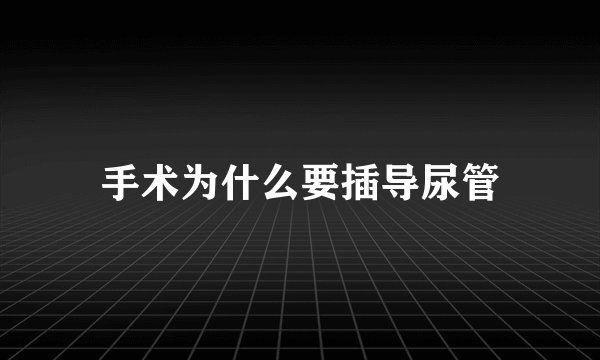 手术为什么要插导尿管