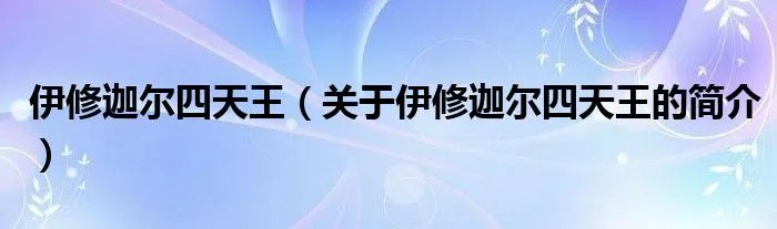 伊修迦尔四天王（关于伊修迦尔四天王的简介）