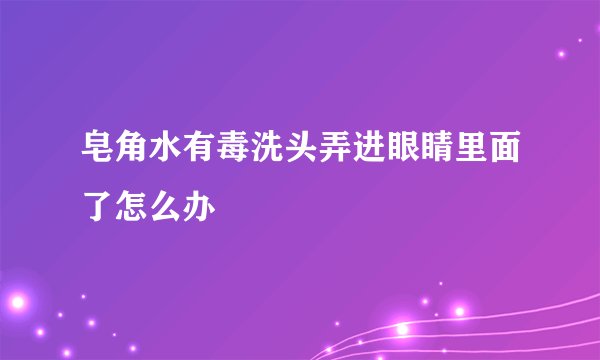 皂角水有毒洗头弄进眼睛里面了怎么办