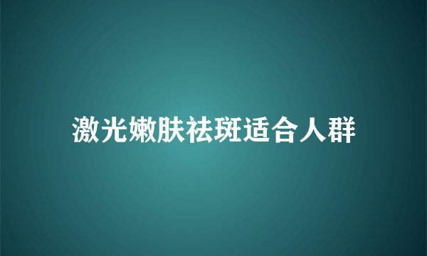 激光嫩肤祛斑适合人群