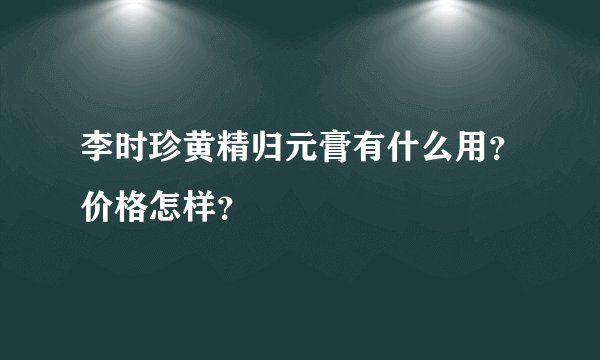 李时珍黄精归元膏有什么用？价格怎样？