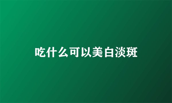 吃什么可以美白淡斑