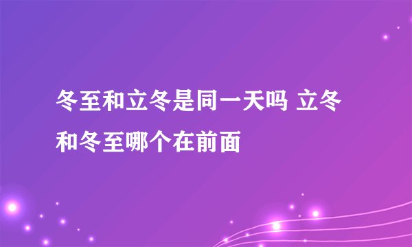 冬至和立冬是同一天吗 立冬和冬至哪个在前面