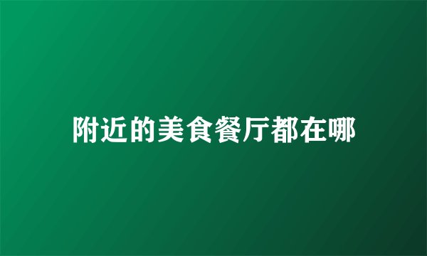 附近的美食餐厅都在哪