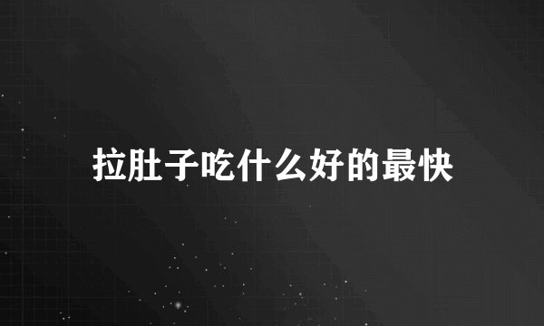 拉肚子吃什么好的最快