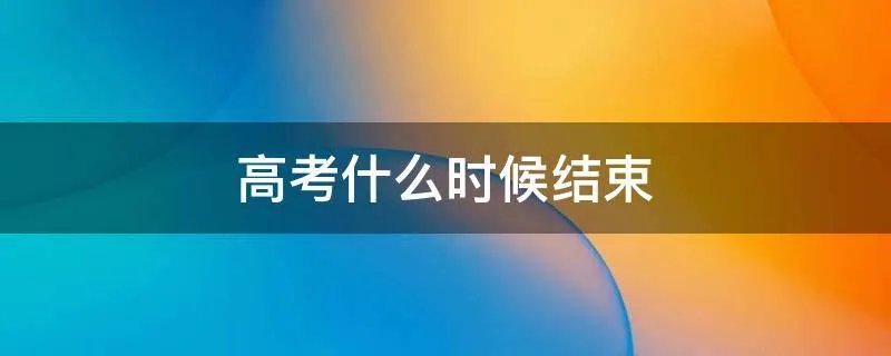 高考什么时候结束