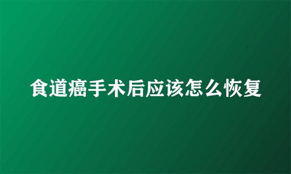 食道癌手术后应该怎么恢复