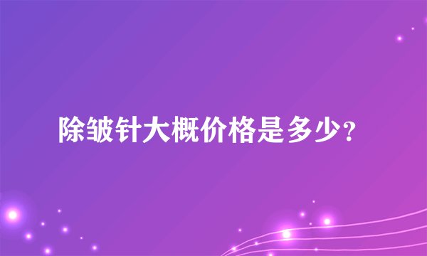 除皱针大概价格是多少？