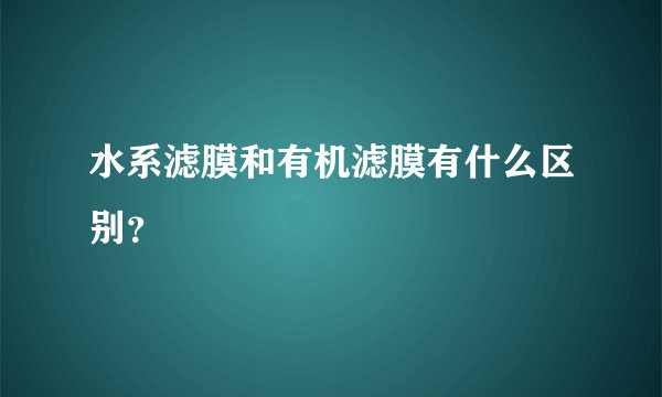 水系滤膜和有机滤膜有什么区别？