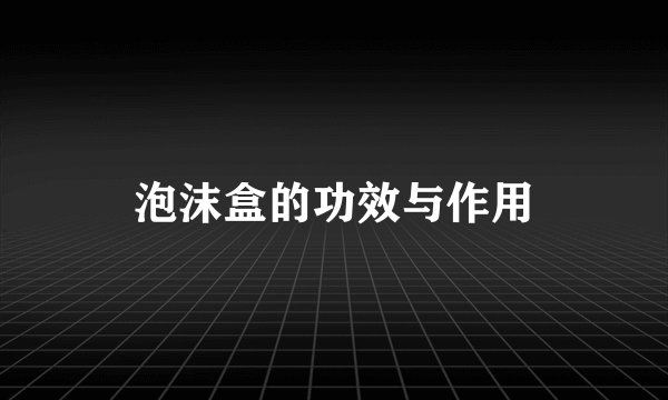 泡沫盒的功效与作用