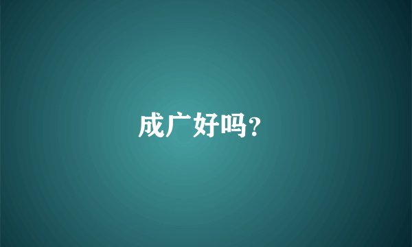 成广好吗？