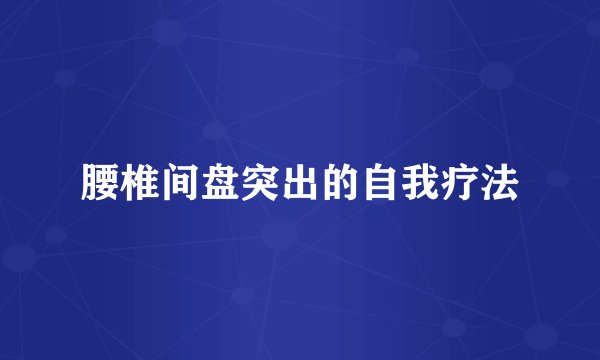 腰椎间盘突出的自我疗法