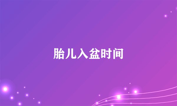 胎儿入盆时间