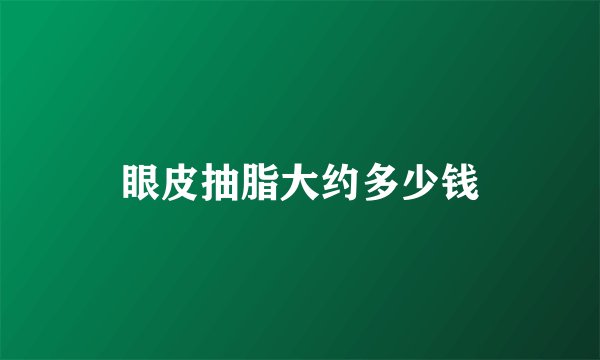 眼皮抽脂大约多少钱
