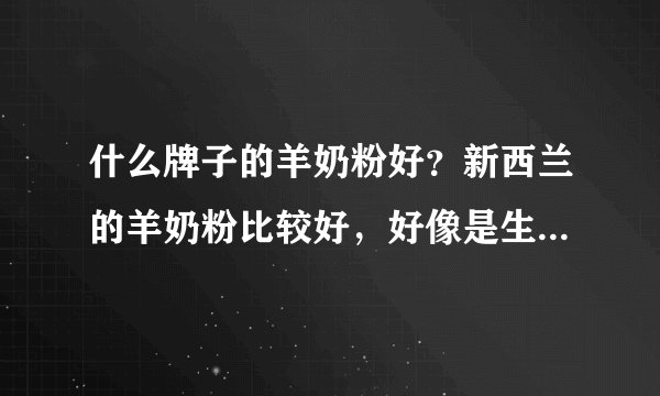 什么牌子的羊奶粉好？新西兰的羊奶粉比较好，好像是生命阳光的牌子吧