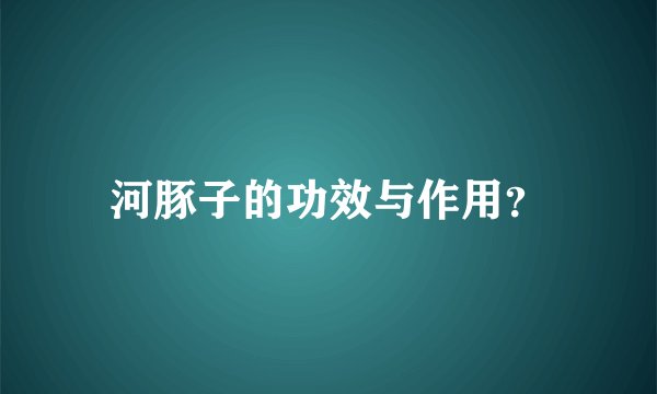 河豚子的功效与作用？