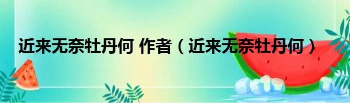 近来无奈牡丹何 作者(近来无奈牡丹何)