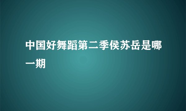 中国好舞蹈第二季侯苏岳是哪一期