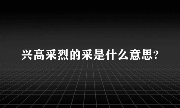 兴高采烈的采是什么意思?
