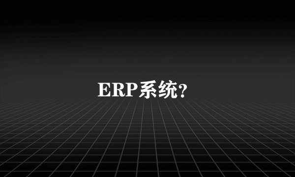 ERP系统？
