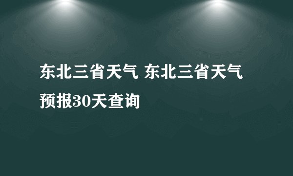 东北三省天气 东北三省天气预报30天查询