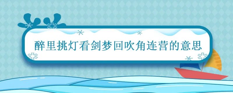 醉里挑灯看剑,梦回吹角连营啥意思
