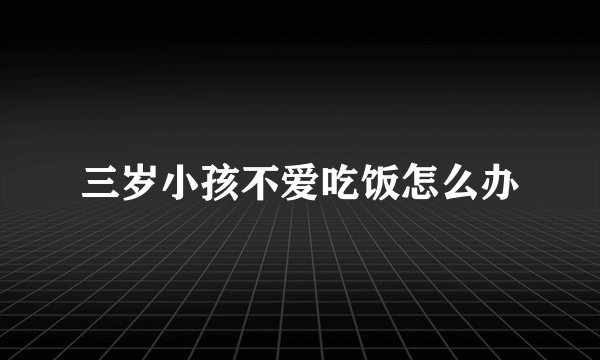 三岁小孩不爱吃饭怎么办