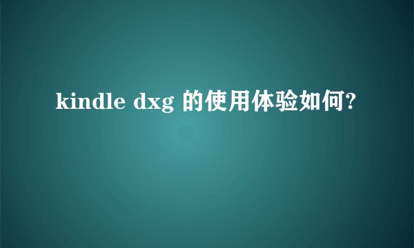kindle dxg 的使用体验如何?