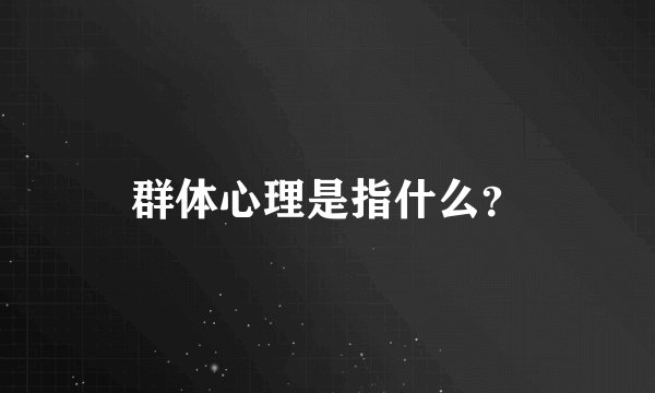 群体心理是指什么？