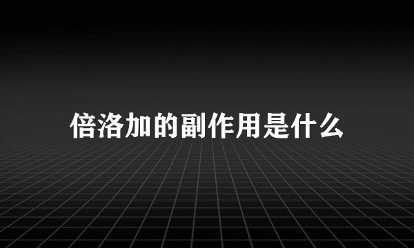 倍洛加的副作用是什么