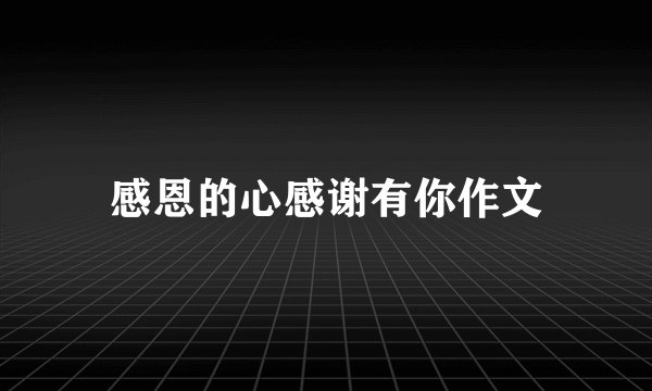 感恩的心感谢有你作文