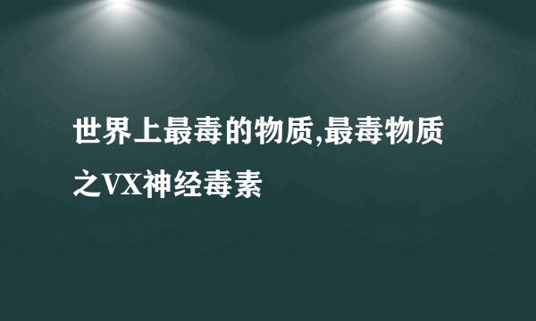 世界上最毒的物质,最毒物质之VX神经毒素