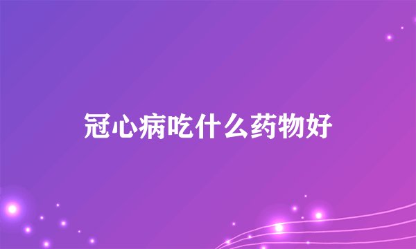 冠心病吃什么药物好