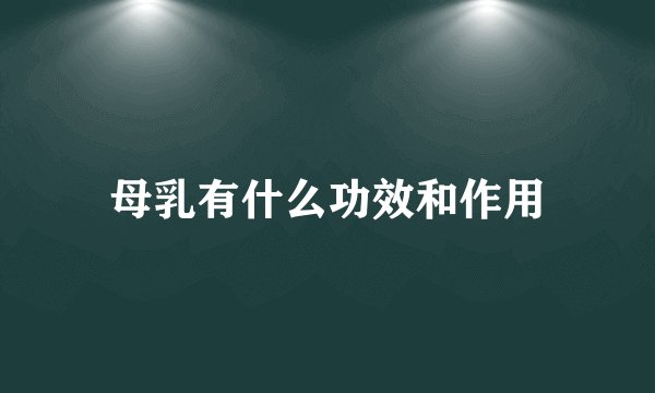 母乳有什么功效和作用