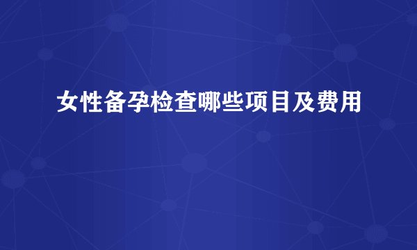 女性备孕检查哪些项目及费用