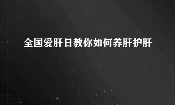 全国爱肝日教你如何养肝护肝