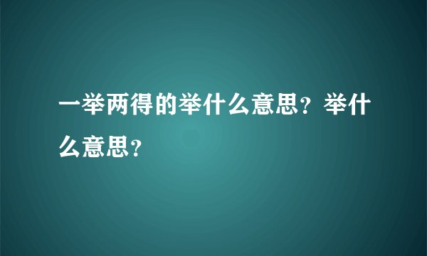 一举两得的举什么意思？举什么意思？