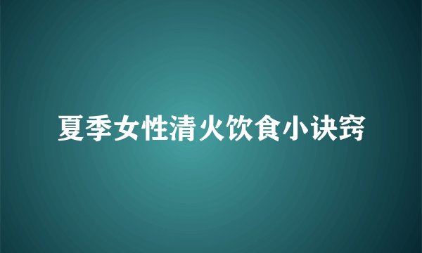 夏季女性清火饮食小诀窍
