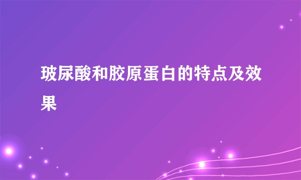 玻尿酸和胶原蛋白的特点及效果