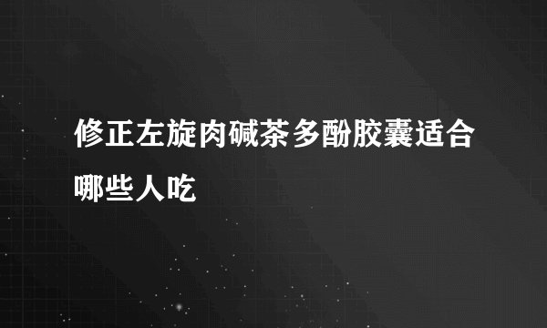 修正左旋肉碱茶多酚胶囊适合哪些人吃