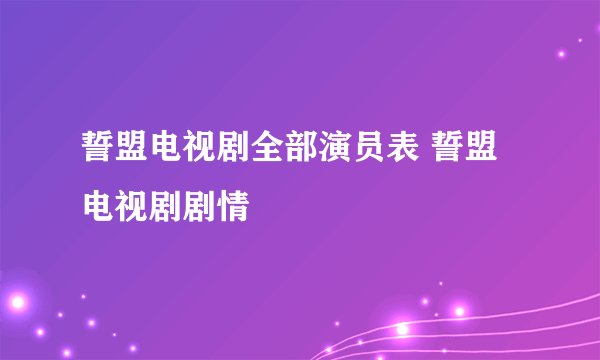 誓盟电视剧全部演员表 誓盟电视剧剧情