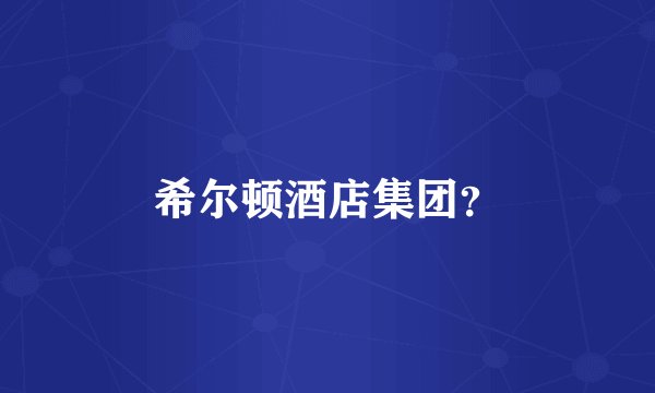 希尔顿酒店集团？