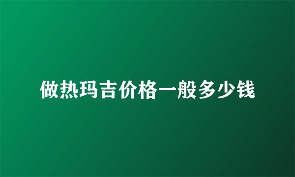 做热玛吉价格一般多少钱