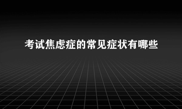考试焦虑症的常见症状有哪些